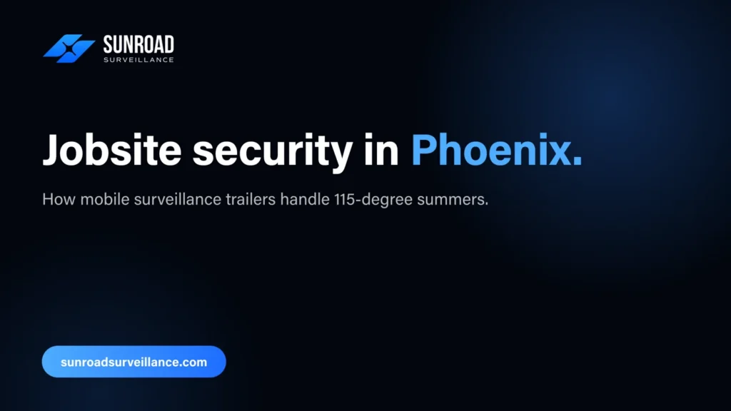 Jobsite security in Phoenix — how mobile surveillance trailers handle 115-degree summers