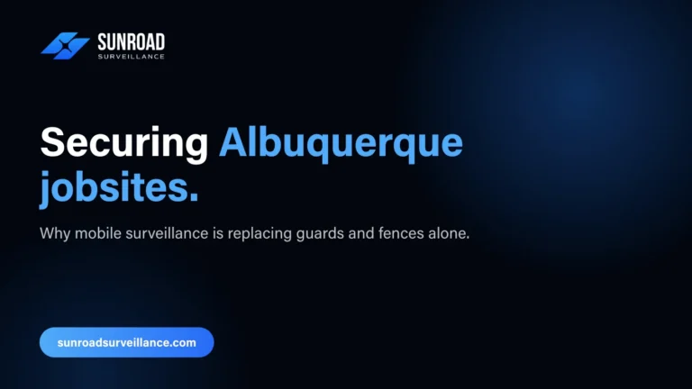 Securing Albuquerque jobsites — why mobile surveillance is replacing guards and fences alone